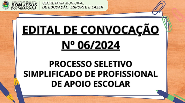 EDITAL DE CONVOCAÇÃO Nº 06/2024 - PROCESSO SELETIVO PROFISSIONAL DE APOIO ESCOLAR